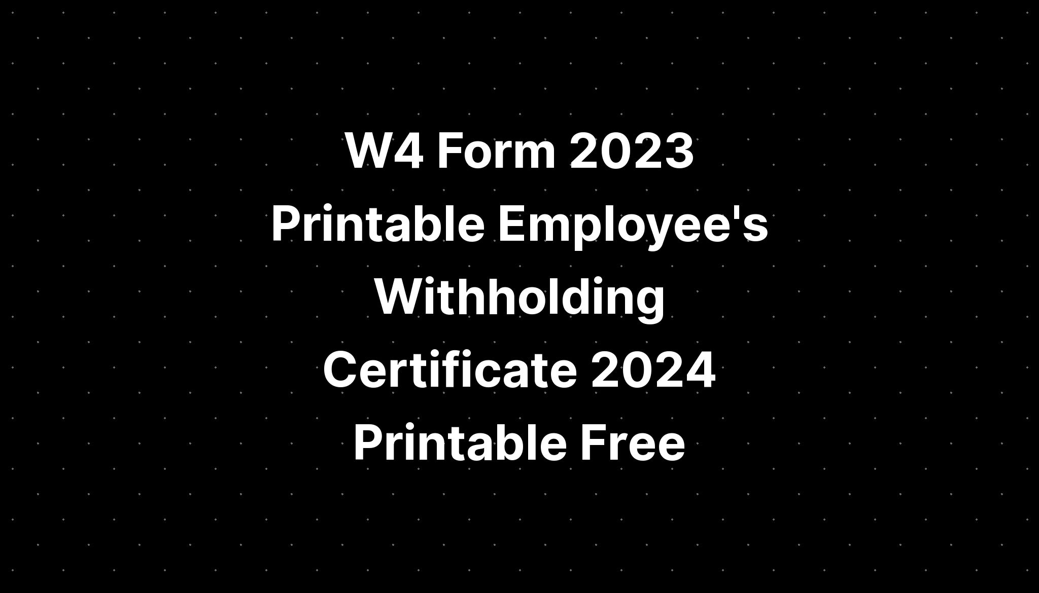 W4 Form 2023 Printable Employee's Withholding Certificate 2024